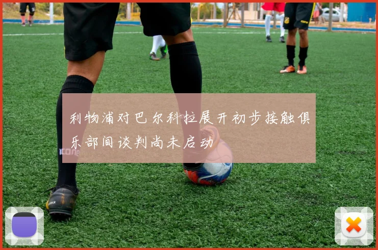利物浦对巴尔科拉展开初步接触俱乐部间谈判尚未启动