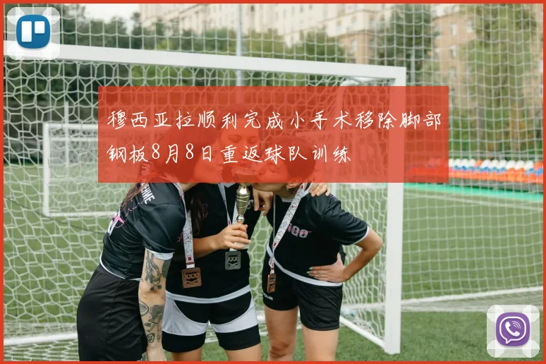 穆西亚拉顺利完成小手术移除脚部钢板8月8日重返球队训练